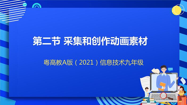 粤高教A版（2021）信息技术九年级 1.2《采集和创作动画素材》课件+教案+素材01