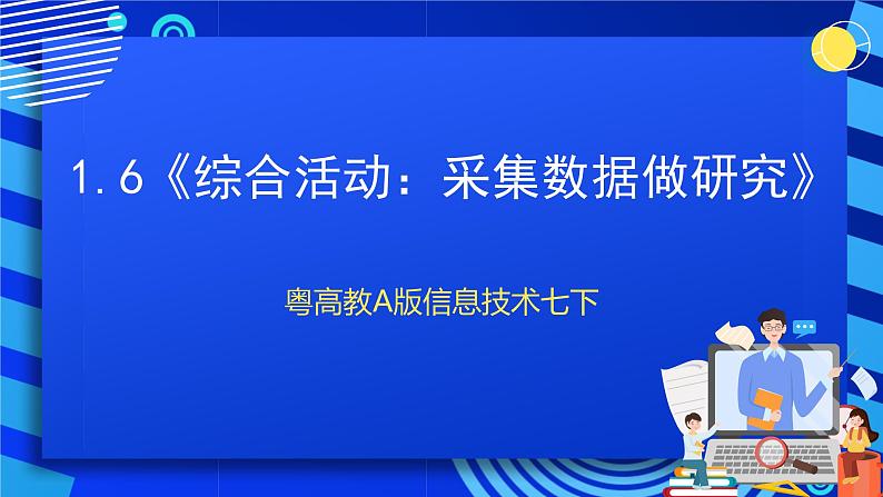 粤高教A版信息技术七下 1.6《综合活动：采集数据做研究》课件第1页