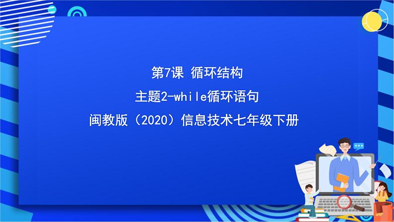 闽教版（2020）信息技术七年级下册 第7课+主题2《while循环语句》课件第1页