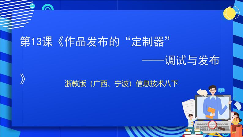 浙教版（广西、宁波）信息技术八下 第13课《作品发布的“定制器”——调试与发布》课件第1页