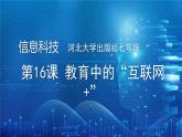 河北大学出版社信息科技七年级 第16课《教育中的“互联网+”》教学和说课课件+教学设计与反思