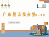 【广州版】七下劳技  主题一 广东靓汤我来煲（第一课时）课件＋教案+素材