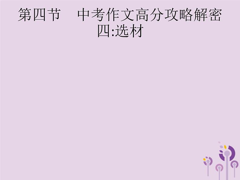 (通用版)中考语文一轮复习课件专题16赏花自在绿源中高分攻略第4节中考作文高分攻略解密四选材 (含答案)第1页