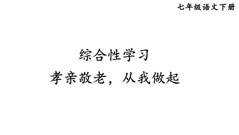 统编版七年级语文下册-综合性学习 孝亲敬老，从我做起  课件第1页