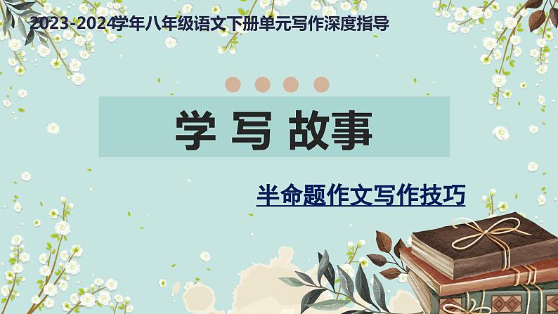 专题21 学写故事+半命题作文写作技巧-【同步作文课】2023-2024学年八年级语文下册单元写作深度指导（统编版）课件PPT第1页