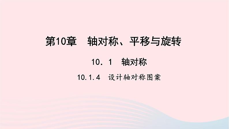 数学华东师大版七年级下册同步教学课件第10章轴对称平移与旋转10.1轴对称4设计轴对称图案作业第1页