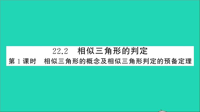 数学沪科版九年级上册同步教学课件第22章相似形22.2相似三角形的判定第1课时相似三角形的概念及相似三角形判定的预备定理作业01