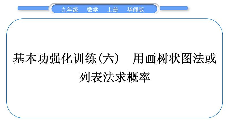 华师大版九年级数学上第25章随机事件的概率基本功强化训练(六)用画树状图法或列表法求概率习题课件01