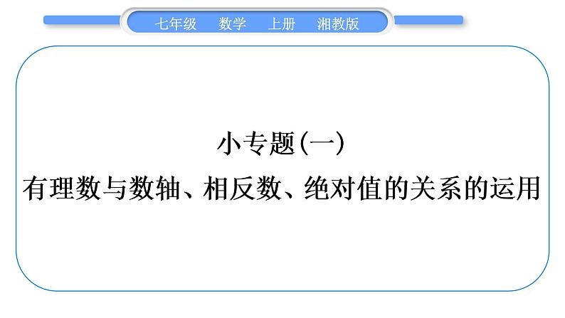 湘教版七年级数学上第1章有理数小专题(一)有理数与数轴、相反数、绝对值的关系的运用习题课件第1页