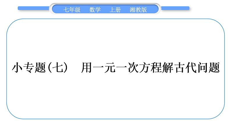 湘教版七年级数学上第3章一元一次方程小专题(七)用一元一次方程解古代问题习题课件01