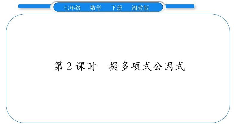 湘教版七年级数学下第3章因式分解3.2 提公因式法第2课时 提多项式公因式习题课件01