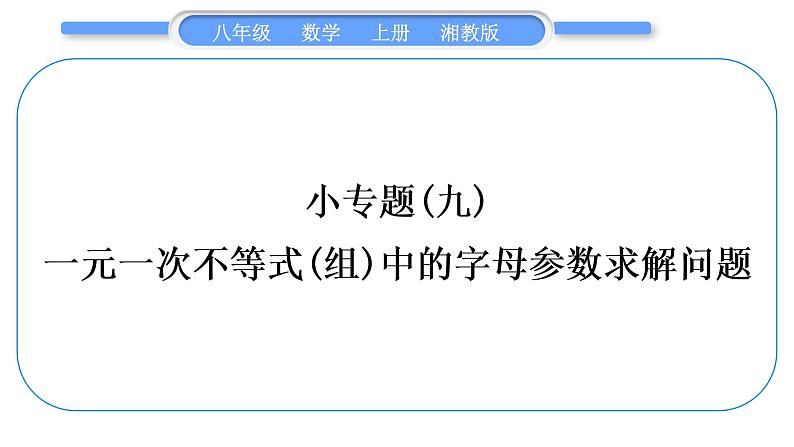 湘教版八年级数学上第4章一元一次不等式(组)小专题(九)一元一次不等式(组)中的字母参数求解问题习题课件01