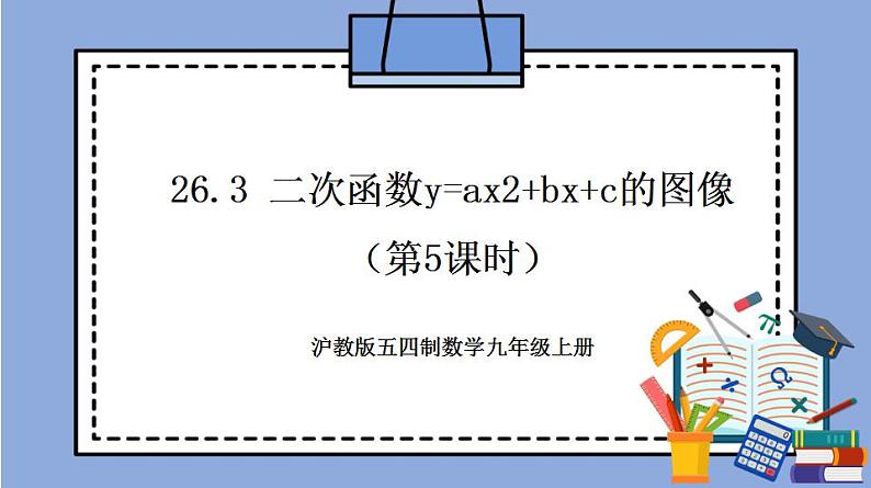 沪教版五四制数学九年级上册26.3 《二次函数y=ax2+bx+c的图像》（第5课时）精品教学课件+作业（含答案）01