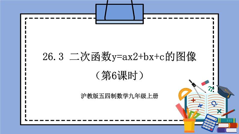 沪教版五四制数学九年级上册26.3 《二次函数y=ax^2+bx+c的图像》（第6课时）精品教学课件+作业（含答案）01