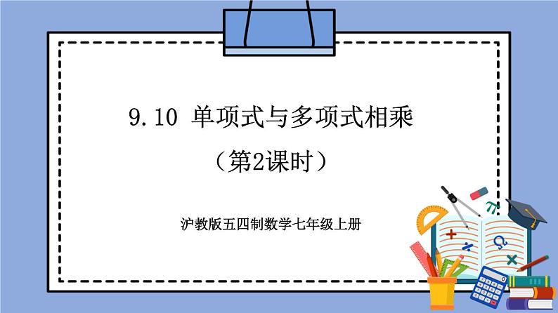 沪教版五四制数学七年级上册9.10 《单项式与多项式相乘》（第2课时）精品教学课件+作业（含答案）01