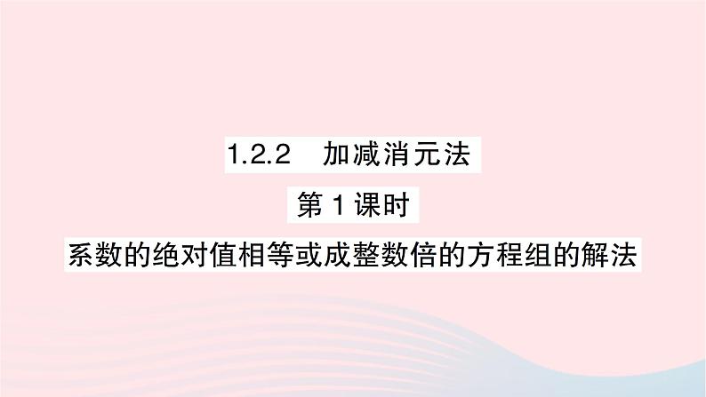 2023七年级数学下册第1章二元一次方程组1.2二元一次方程组的解法1.2.2加减消元法第1课时系数的绝对值相等或成整数倍的方程组的解法作业课件新版湘教版第1页