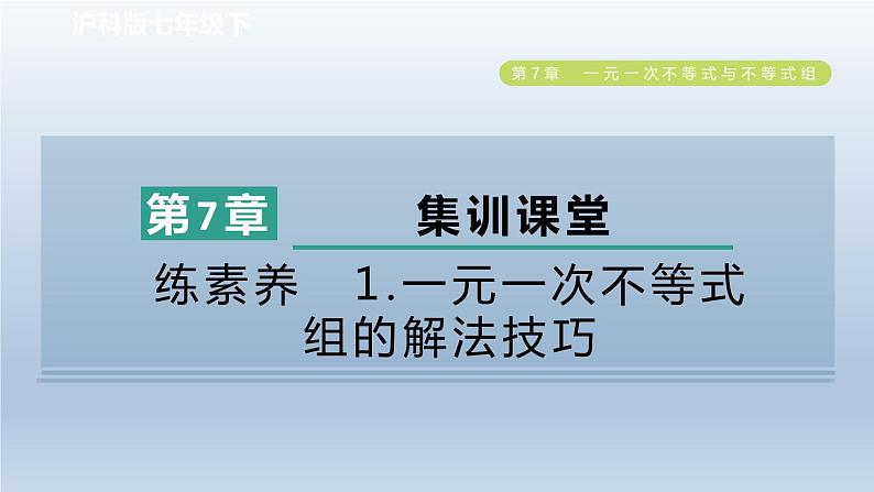 2024春七下数学第7章一元一次不等式与不等式组集训课堂练素养1一元一次不等式组的解法技巧课件（沪科版）01