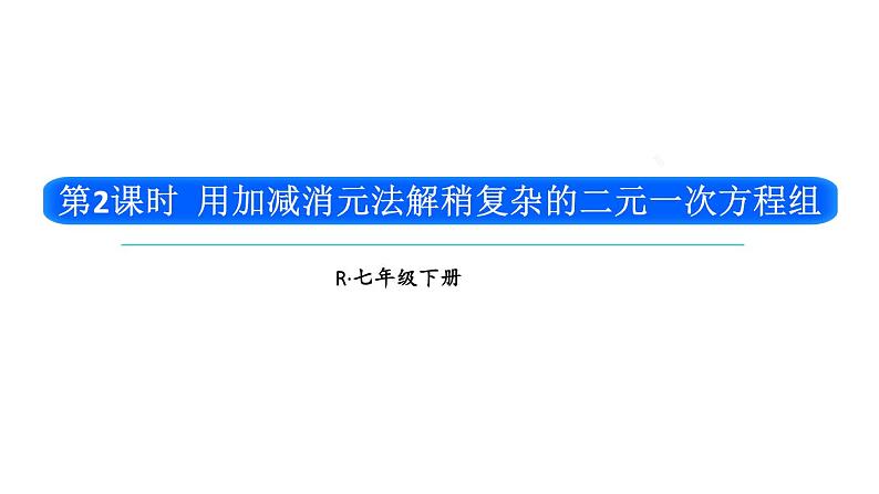 初中数学新人教版七年级下册10.2.2第2课时 用加减消元法解稍复杂的二元一次方程组教学课件2025春第1页