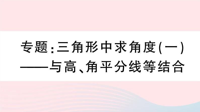 （湖北专版）八年级数学上册第11章三角形专题三角形中求角度（一）与高、角平分线等结合课件（新版）新人教版01