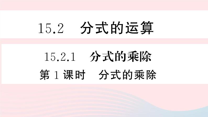 （湖北专版）八年级数学上册第15章分式15.2分式的运算1分式的乘除第1课时分式的乘除课件（新版）新人教版01