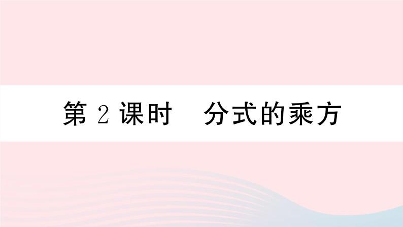 （湖北专版）八年级数学上册第15章分式15.2分式的运算1分式的乘除第2课时分式的乘方课件（新版）新人教版01