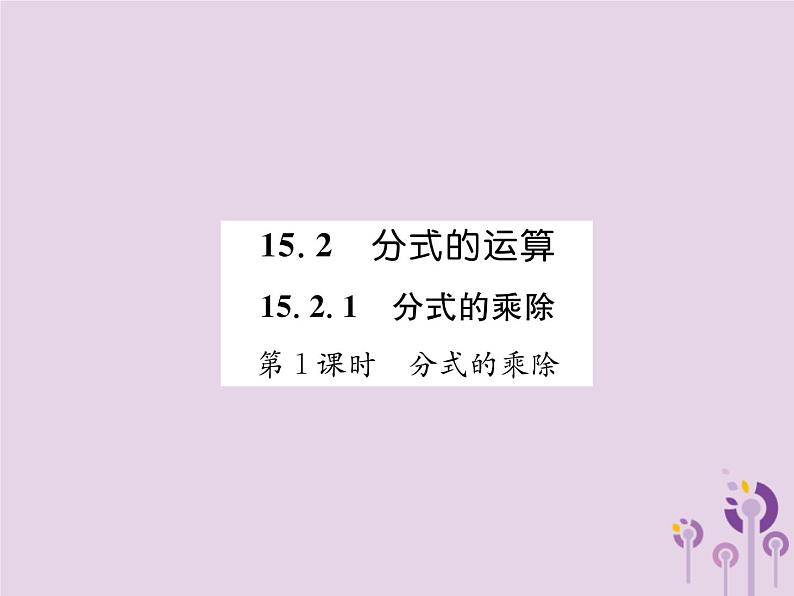 八年级数学上册第15章分式15-2分式的运算15-2-1分式的乘数第1课时分式的乘除作业课件01