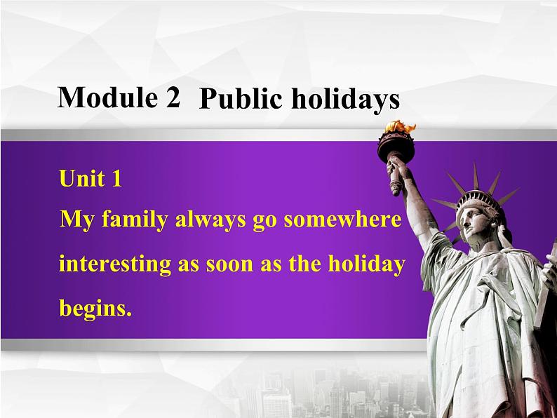 Module 2 Public holidays. Unit 1 My family always go somewhere  interesting as soon as the holiday b 课件01