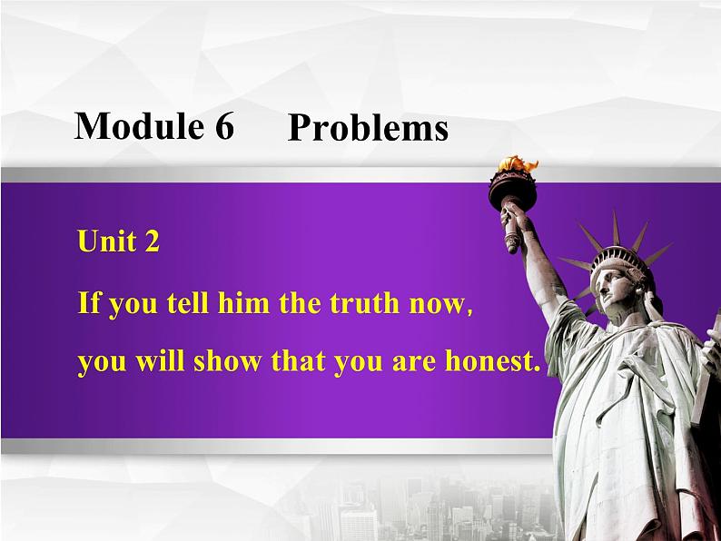 Module 6 Problems. Unit 2 If you tell him the truth now，you will show that you are honest.课件01