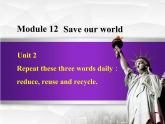 Module 12 Save our world.Unit 2 Repeat these three words daily：reduce, reuse and recycle.课件