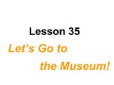 冀教版英语七年级上册 Unit 6 Let’s go Lesson 35 Let's Go to the Museum！  课件
