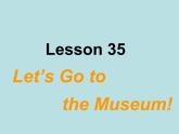 七年级英语上册 Unit 6 Let’s go Lesson 35 Let's Go to the Museum！课件 （新版）冀教版