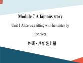 初中英语 外研（新标准）版 八年级上册 Module 7 A Famous story Unit 1 Alice was sitting by the river课件+教案+同步练习（含答案）