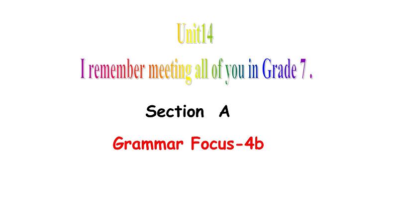 Unit 14  I remember meeting all of you   in Grade 7 SectionA Grammar Focus-4b课件PPT01