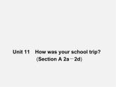 【名师精品】4 Unit 11 How was your school trip Section A 2a－2d（预习导航+堂堂清+日日清）课件