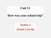 【名师精品】1 Unit 11 How was your school trip（Section A Period 2 3a-3b）课件