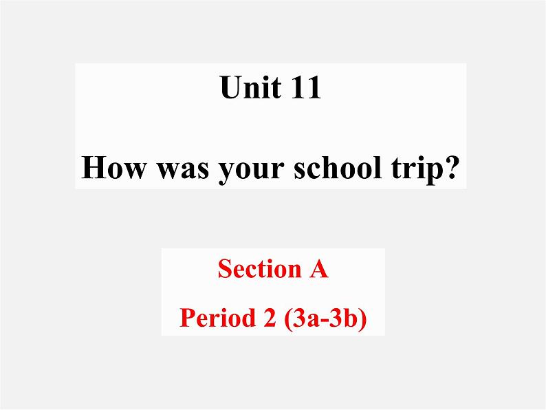 【名师精品】1 Unit 11 How was your school trip（Section A Period 2 3a-3b）课件01