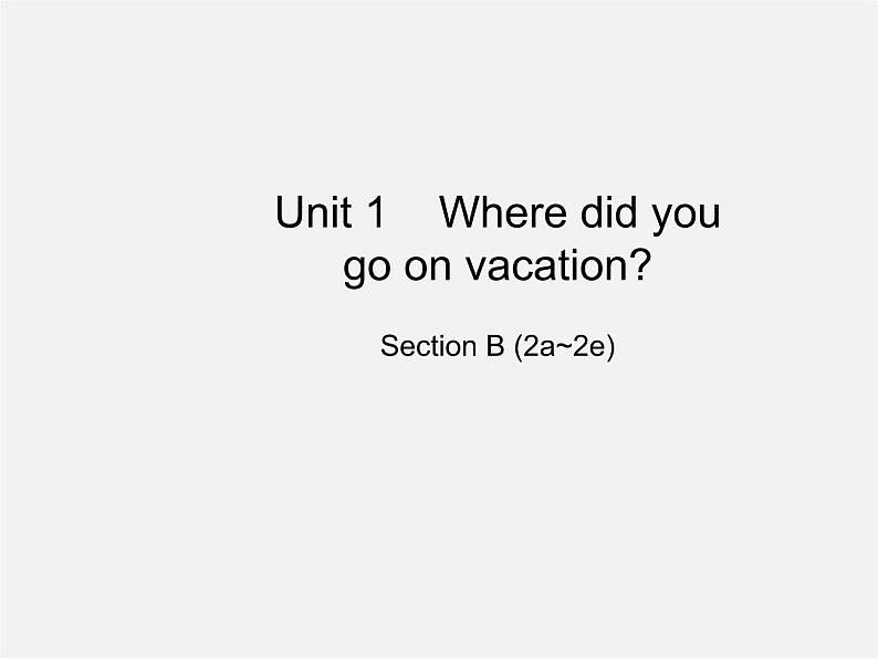 江西省上饶市铅山县私立瓢泉学校八年级英语上册 Unit 1 Where did you go on vacation Section B（2a-2e）课件01