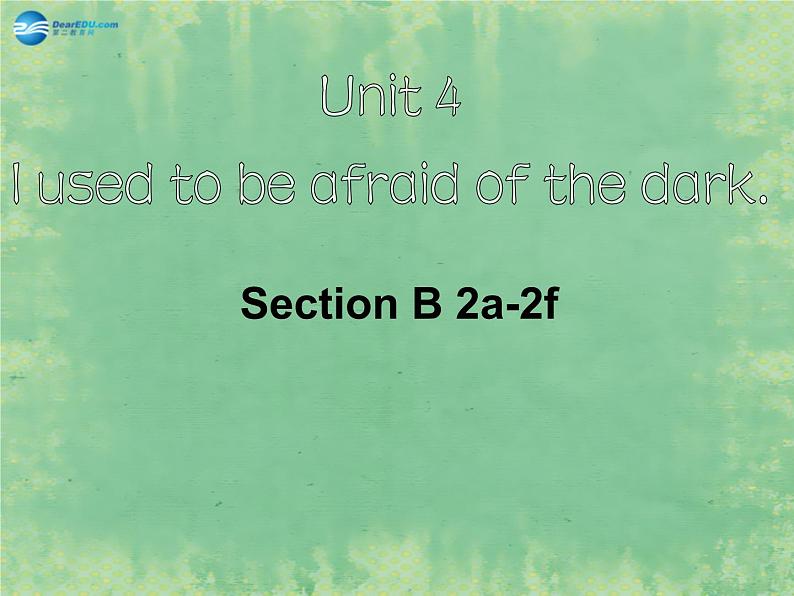 2014秋九年级英语全册 Unit 4 I used to be afraid of the dark Section B（2a-2f）课件01