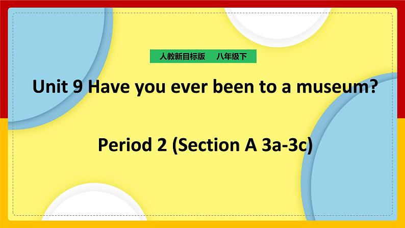 Unit 9 Have you ever been to a museum.Period 2(Section A 3a-3c)（课件+教案+练习+学案）01