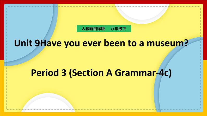 Unit 9 Have you ever been to a museum_ Period 3 (Section A Grammar-4c)（课件+教案+练习+学案）01