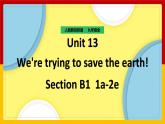 Unit 13 We are trying to save the earth! Section B 1（课件+教案+练习+学案）