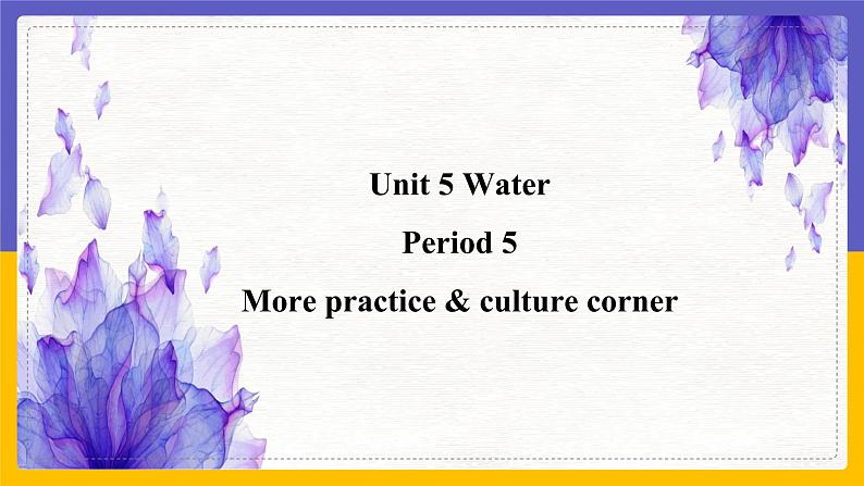 Unit 5 Water Period 5 more practice & culture corner课件+教案+学案+练习01