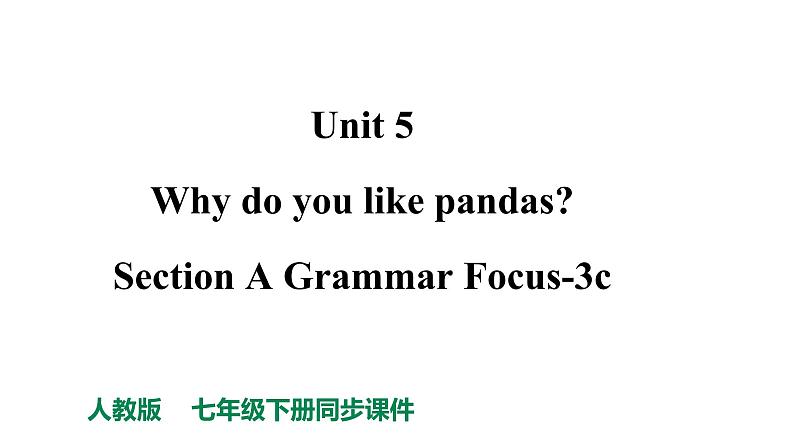 人教新目标七年级英语下册课件--Unit 5 Why do you like pandas_ Section A Grammar Focus-3c课件+ 视频01