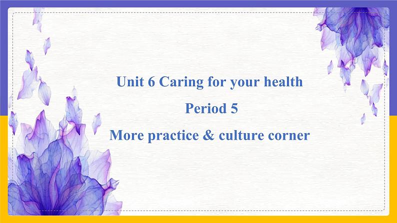 Unit 6 Caring for your health Period 5 more practice & culture corner课件PPT01