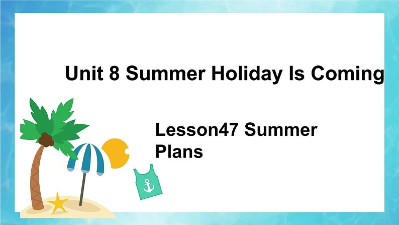 冀教版（三起）英语七年级下册 Unit 8 Summer Holiday is Coming!lesson47 Summer Plans（课件）01