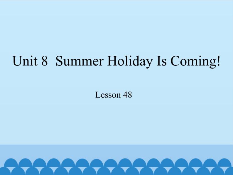 冀教版（三起）英语七年级下册 Unit 8  Summer Holiday Is Coming!-Lesson 48_（课件）01