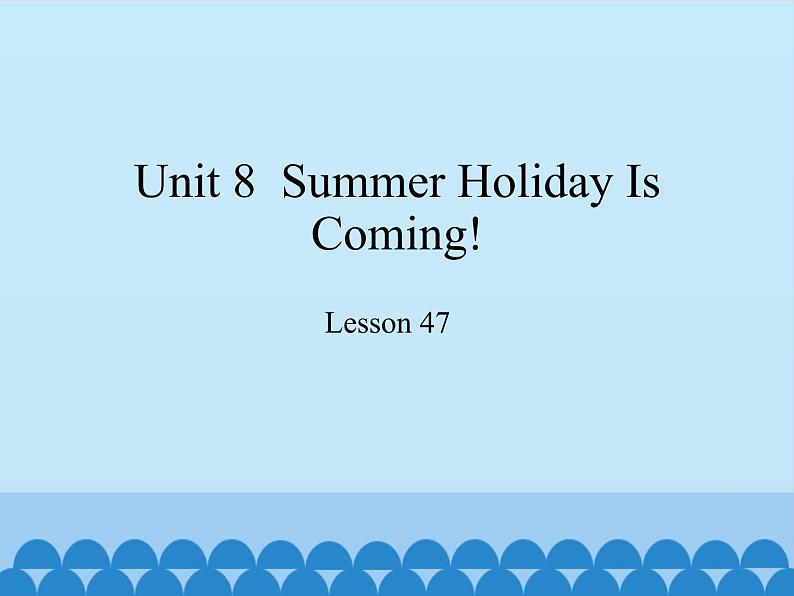 冀教版（三起）英语七年级下册 Unit 8  Summer Holiday Is Coming!-Lesson 47_（课件）01