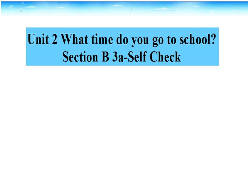 人教新目标(Go for it)版英语七年级下 Unit 2 What time do you go to school？ Section B 3a—3b Self check 课件01