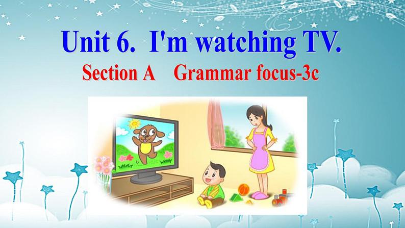 Unit 6 I'm watching TV.Section A  Grammar Focus-3c 课件 （共有PPT30张）第1页