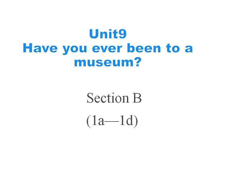 Unit 9 Have you ever been to a museum_  SectionB1a-1d课件 (共23张PPT)01